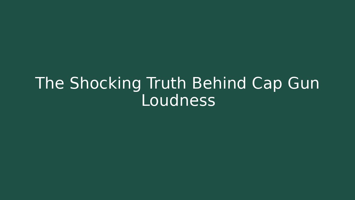 The Shocking Truth Behind Cap Gun Loudness