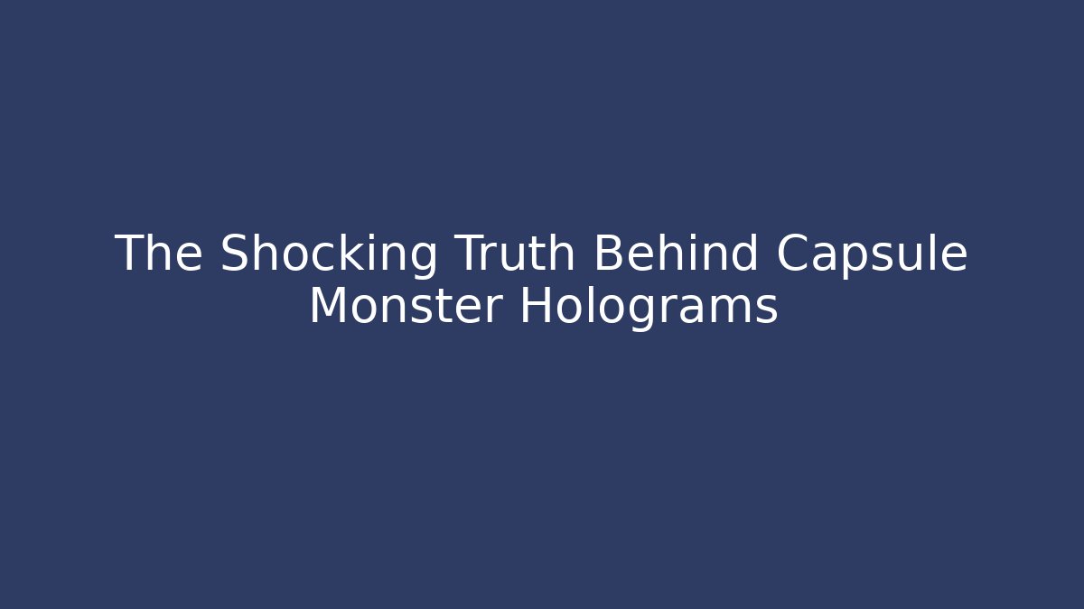 The Shocking Truth Behind Capsule Monster Holograms