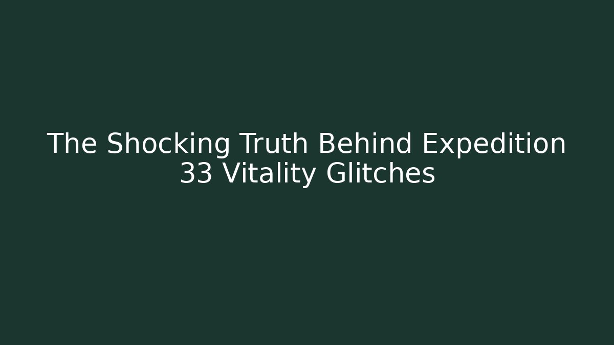 The Shocking Truth Behind Expedition 33 Vitality Glitches
