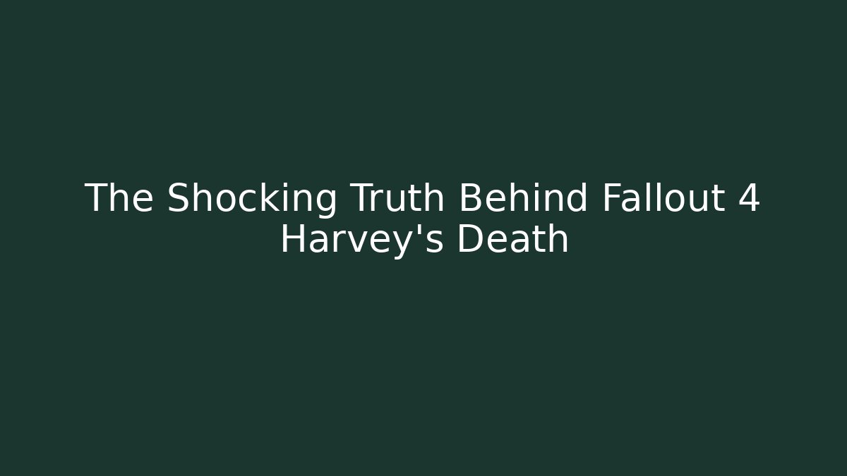 The Shocking Truth Behind Fallout 4 Harvey's Death