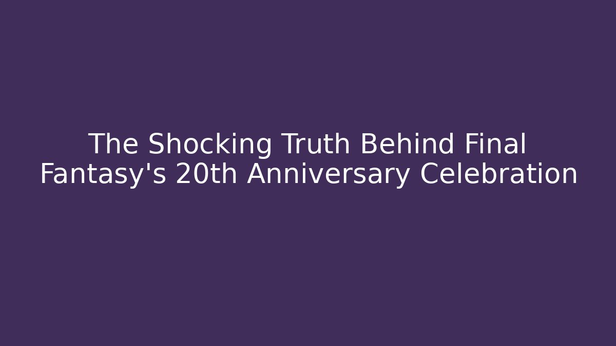 The Shocking Truth Behind Final Fantasy's 20th Anniversary Celebration - Boomer Naturals