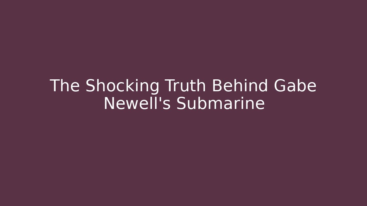 The Shocking Truth Behind Gabe Newell's Submarine