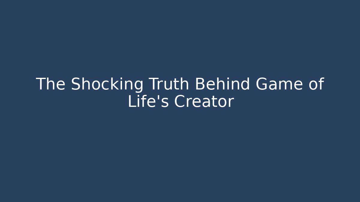 The Shocking Truth Behind Game of Life’s Creator