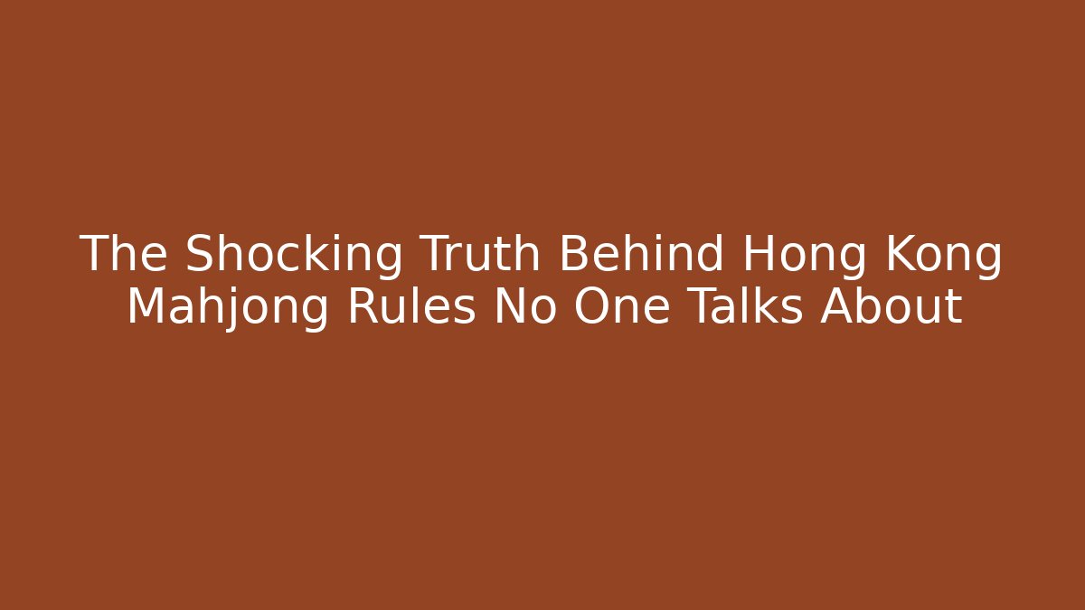 The Shocking Truth Behind Hong Kong Mahjong Rules No One Talks About