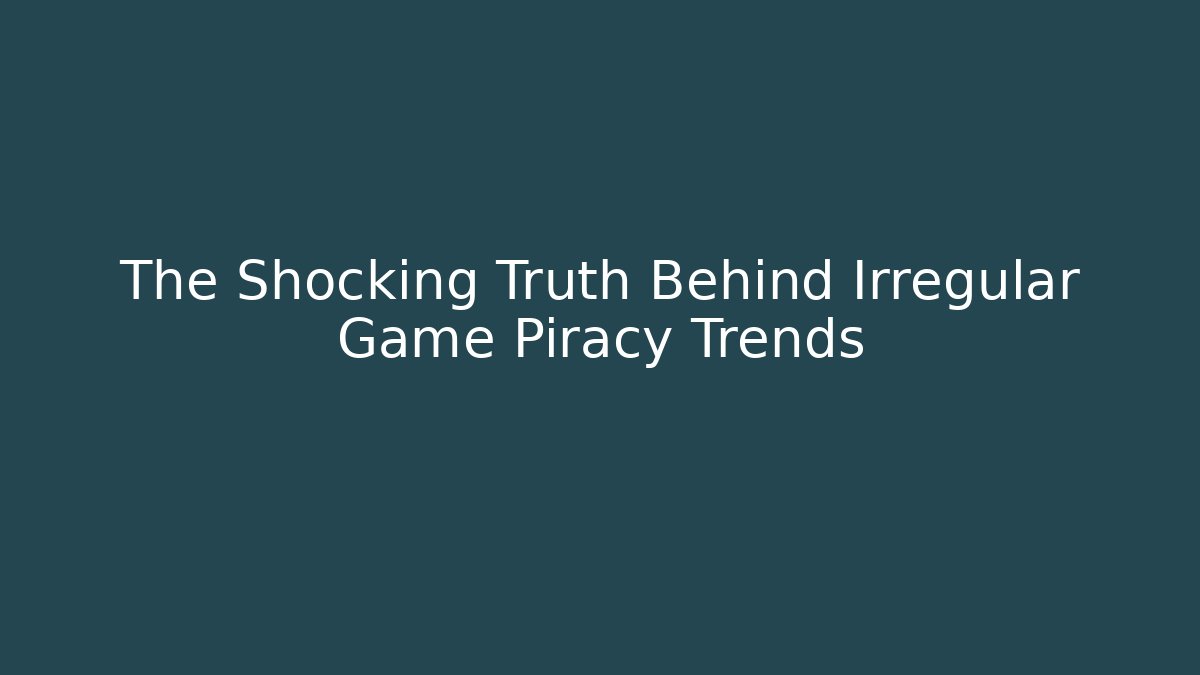 The Shocking Truth Behind Irregular Game Piracy Trends