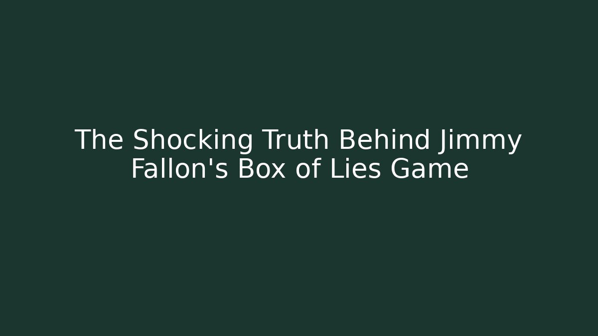 The Shocking Truth Behind Jimmy Fallon's Box of Lies Game