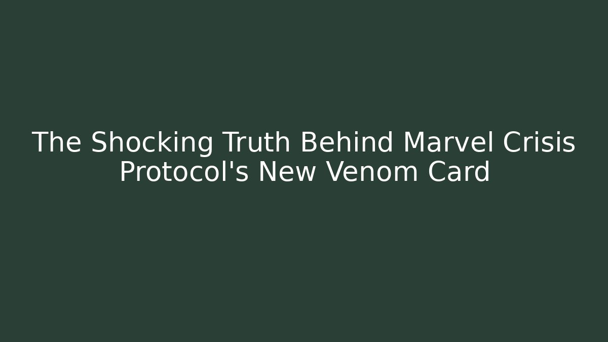 The Shocking Truth Behind Marvel Crisis Protocol's New Venom Card