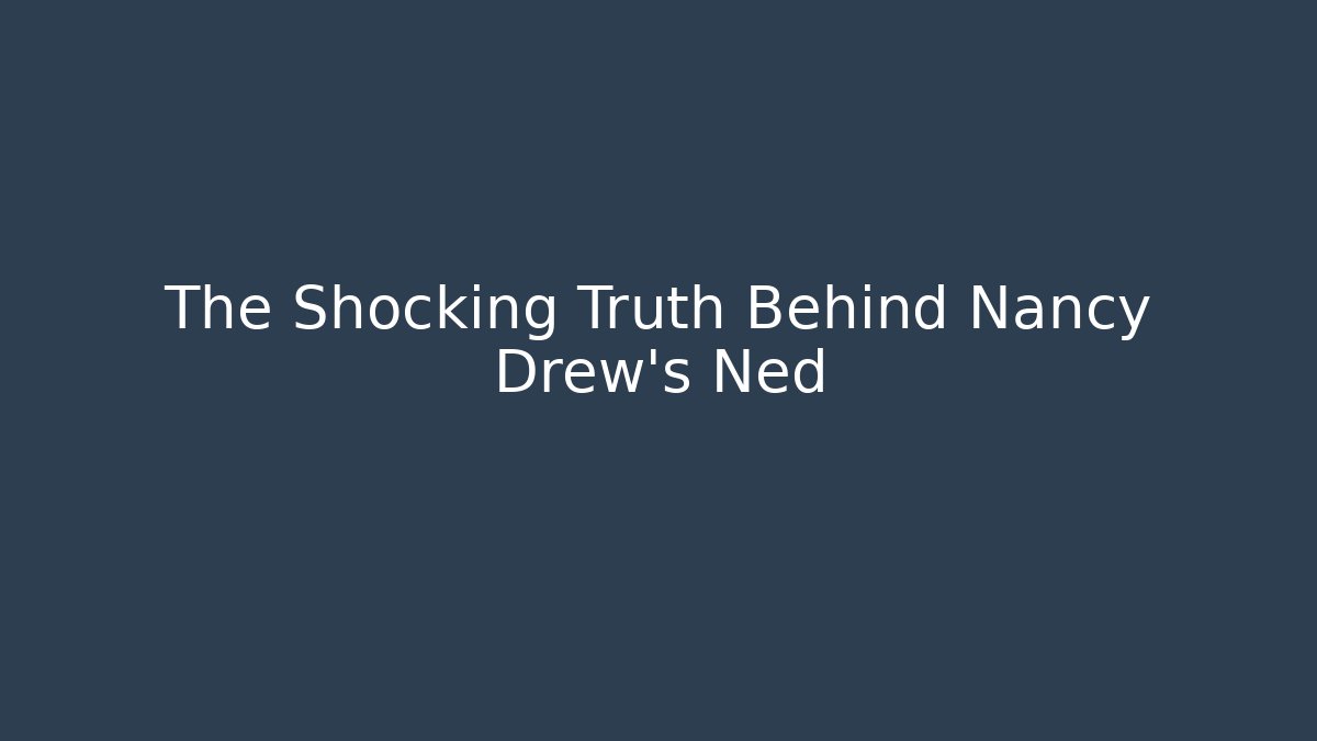 The Shocking Truth Behind Nancy Drew's Ned