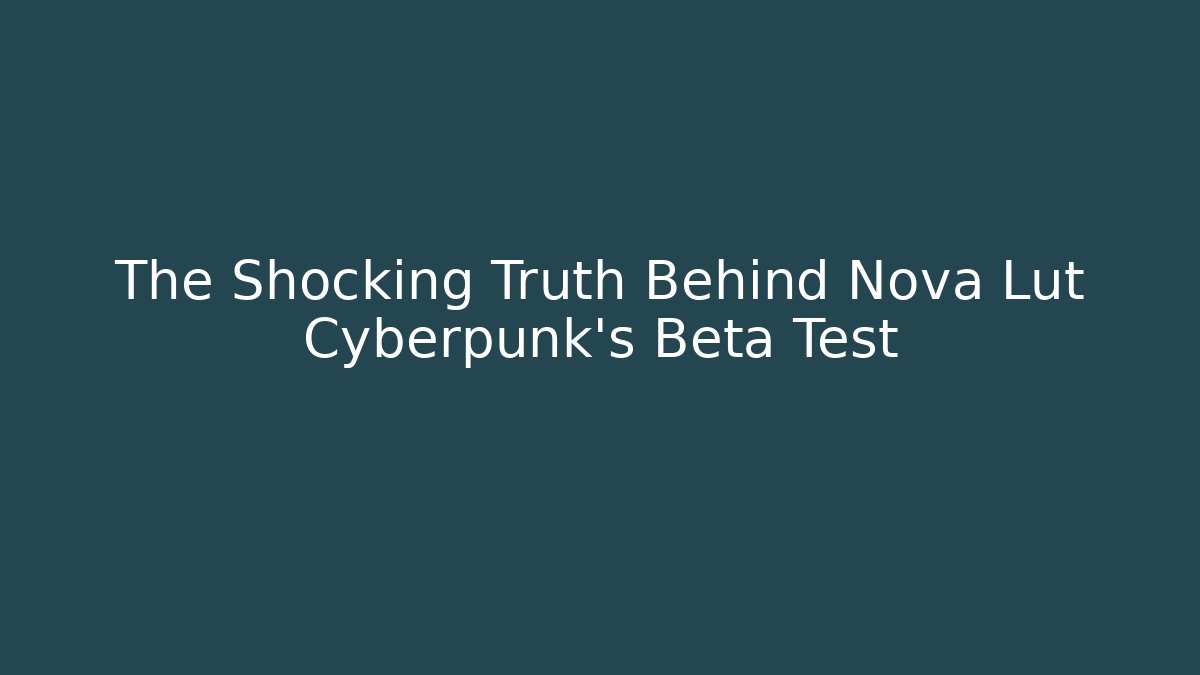 The Shocking Truth Behind Nova Lut Cyberpunk's Beta Test