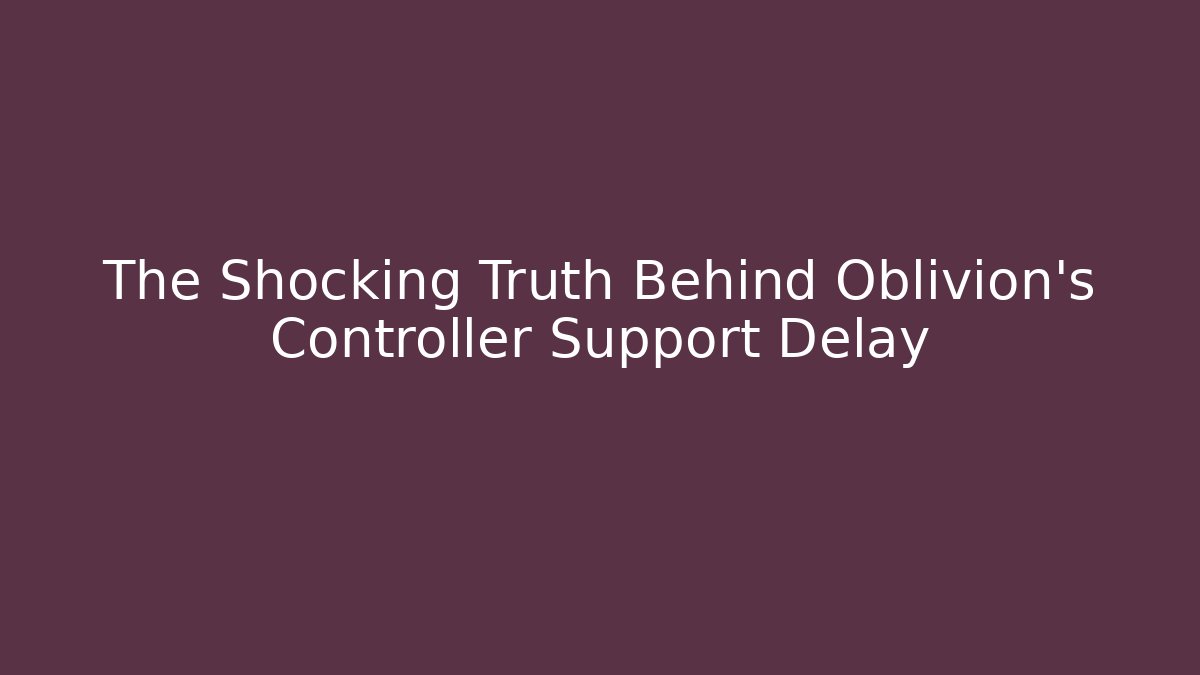 The Shocking Truth Behind Oblivion's Controller Support Delay