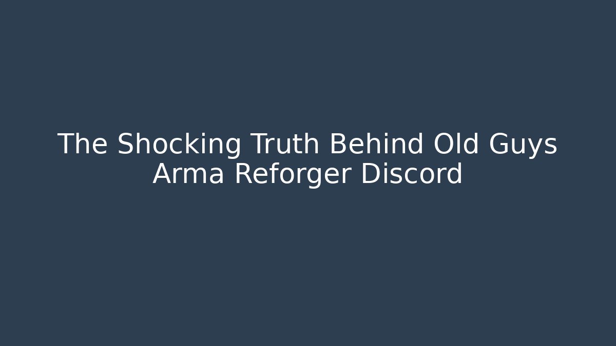 The Shocking Truth Behind Old Guys Arma Reforger Discord