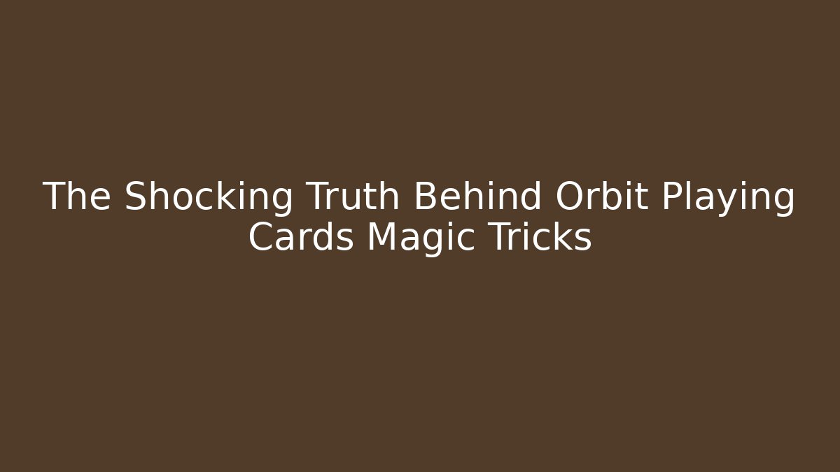 The Shocking Truth Behind Orbit Playing Cards Magic Tricks