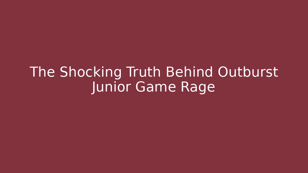 The Shocking Truth Behind Outburst Junior Game Rage