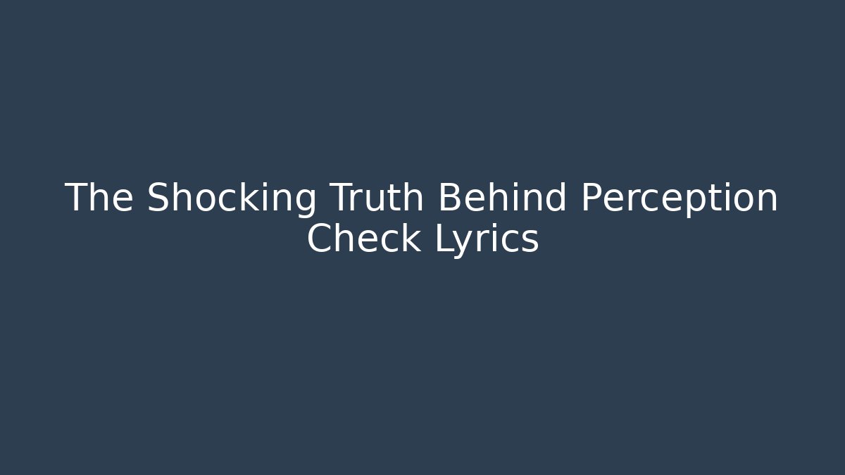 The Shocking Truth Behind Perception Check Lyrics