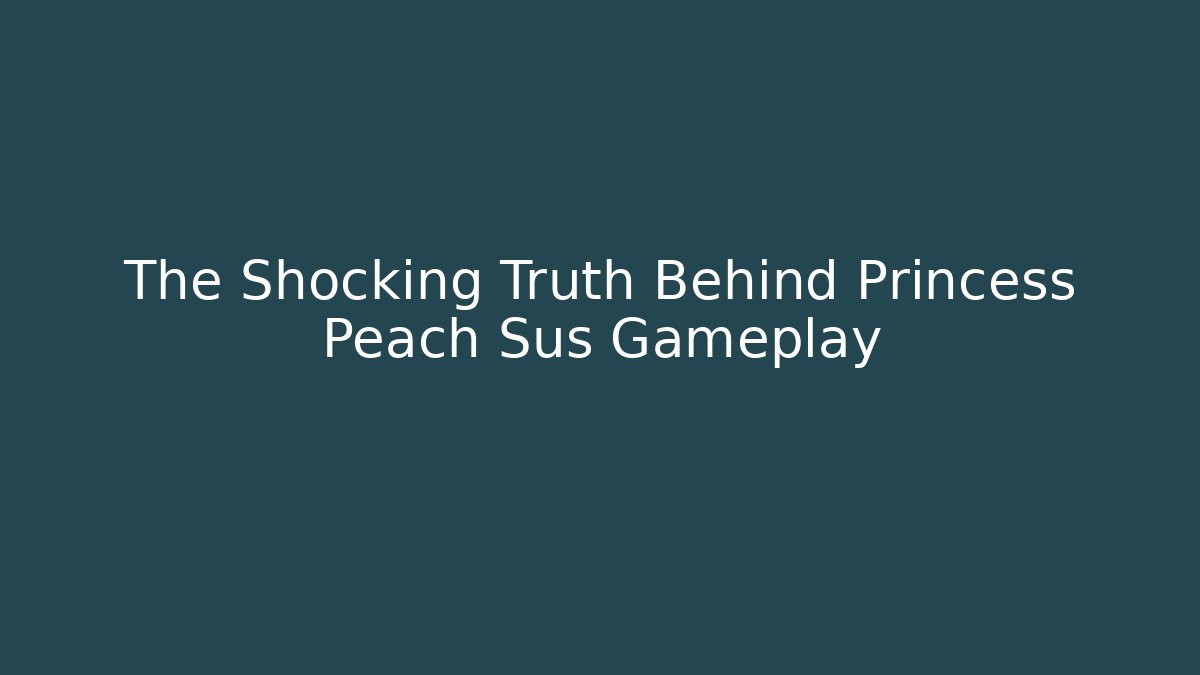 The Shocking Truth Behind Princess Peach Sus Gameplay
