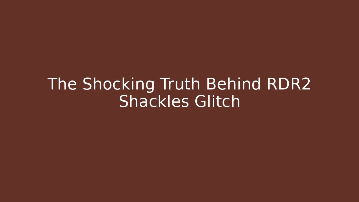 The Shocking Truth Behind RDR2 Shackles Glitch