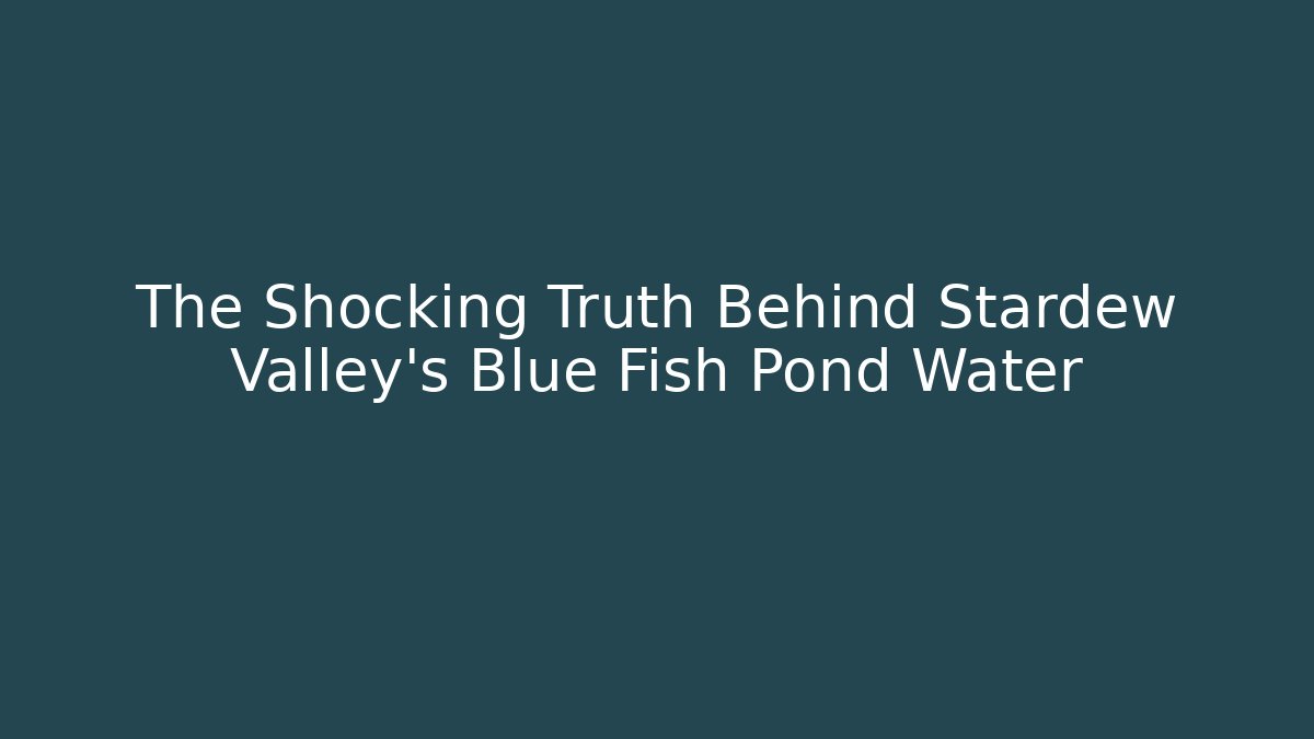 The Shocking Truth Behind Stardew Valley's Blue Fish Pond Water