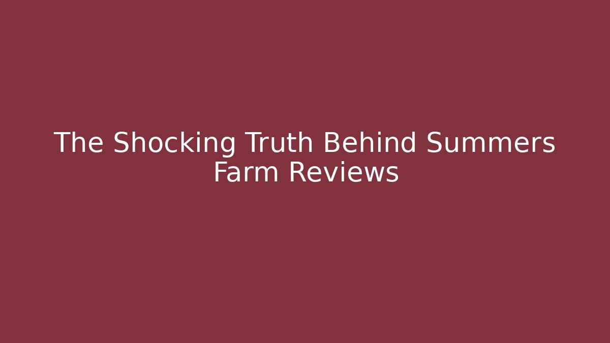 The Shocking Truth Behind Summers Farm Reviews