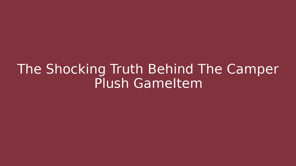 The Shocking Truth Behind The Camper Plush GameItem