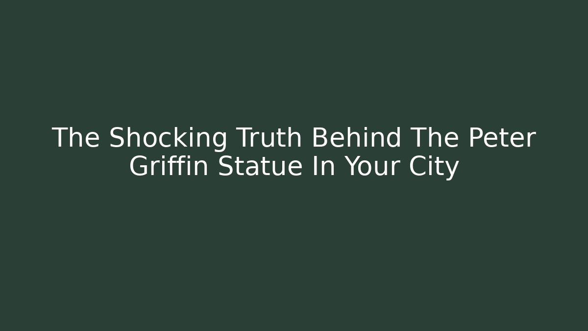 The Shocking Truth Behind The Peter Griffin Statue In Your City