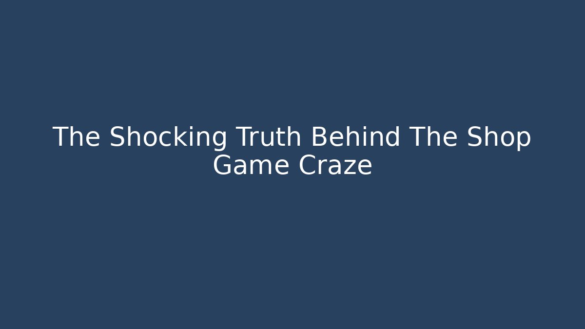 The Shocking Truth Behind The Shop Game Craze