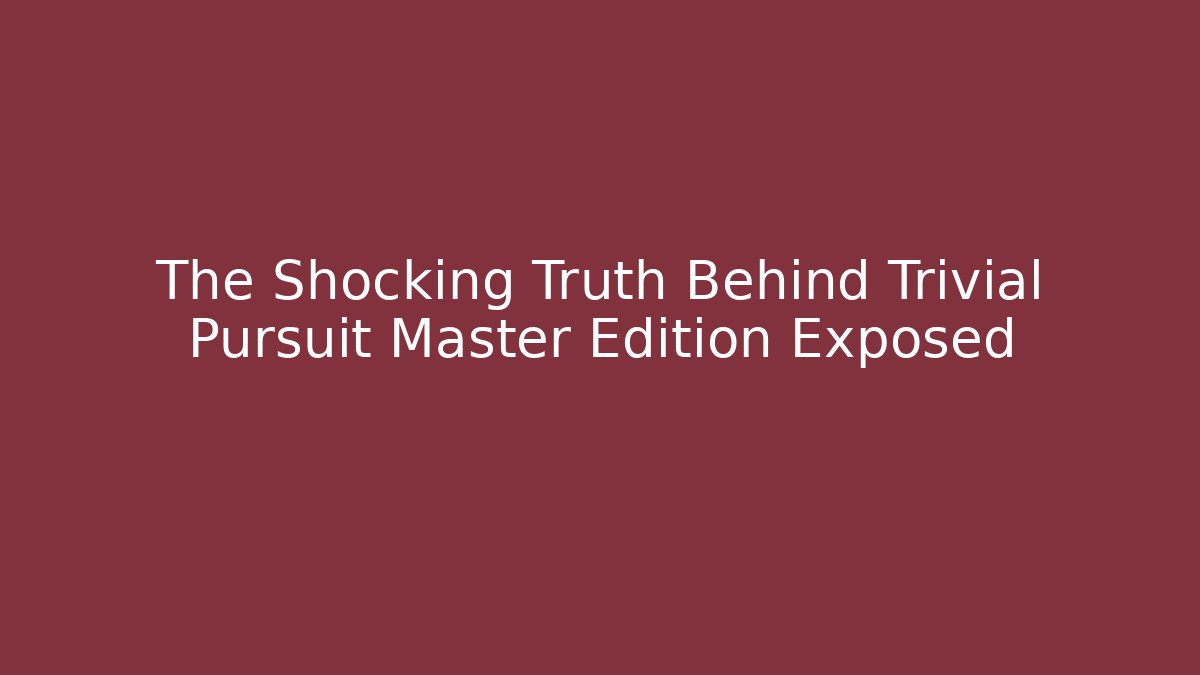 The Shocking Truth Behind Trivial Pursuit Master Edition Exposed