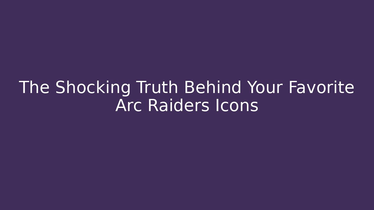 The Shocking Truth Behind Your Favorite Arc Raiders Icons