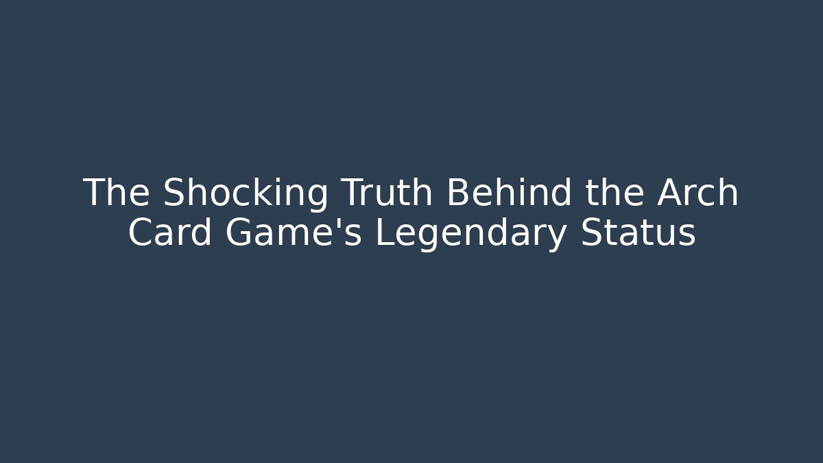 The Shocking Truth Behind the Arch Card Game’s Legendary Status
