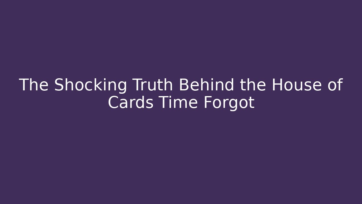 The Shocking Truth Behind the House of Cards Time Forgot