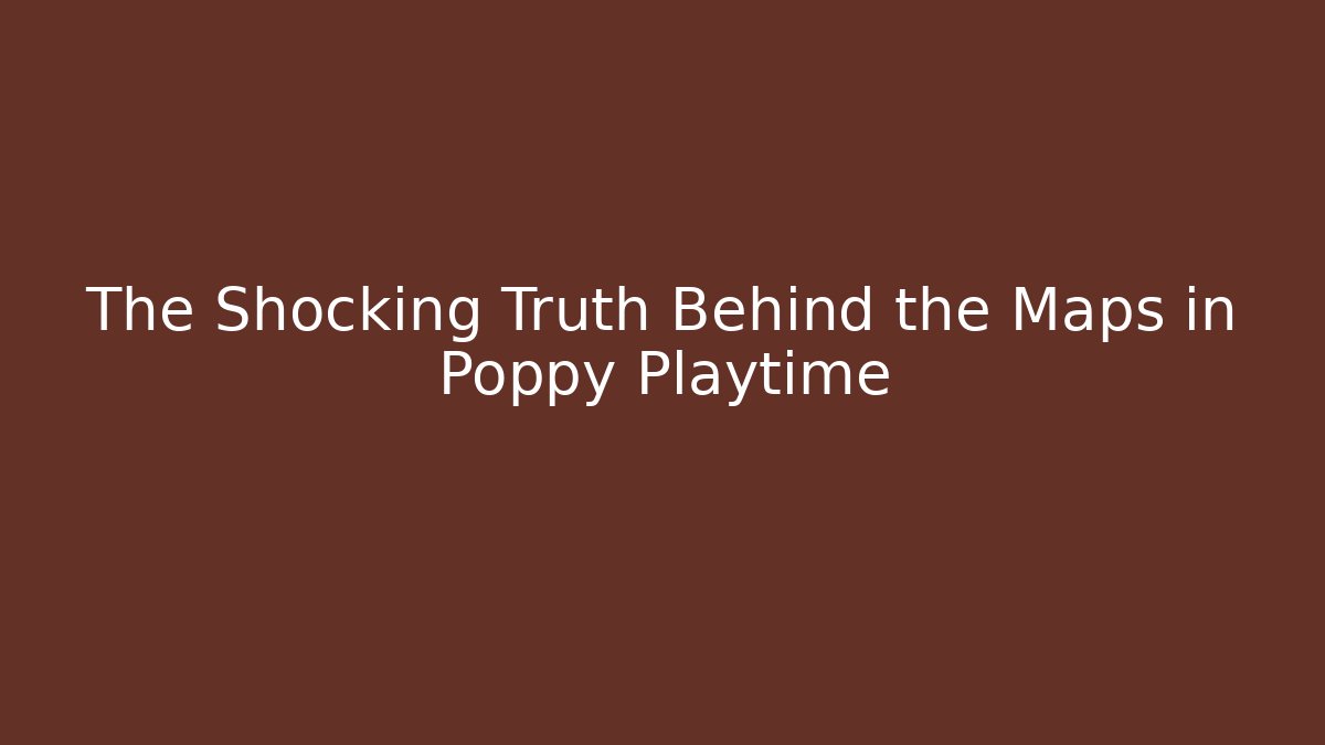 The Shocking Truth Behind the Maps in Poppy Playtime