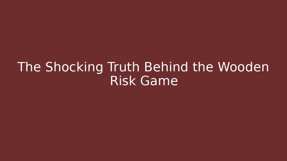 The Shocking Truth Behind the Wooden Risk Game