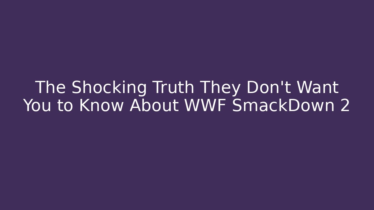 The Shocking Truth They Don't Want You to Know About WWF SmackDown 2