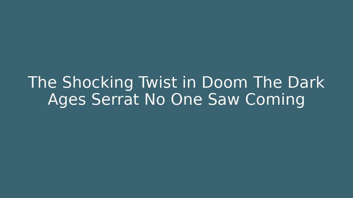 The Shocking Twist in Doom The Dark Ages Serrat No One Saw Coming