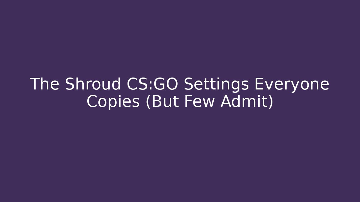 The Shroud CS:GO Settings Everyone Copies (But Few Admit)