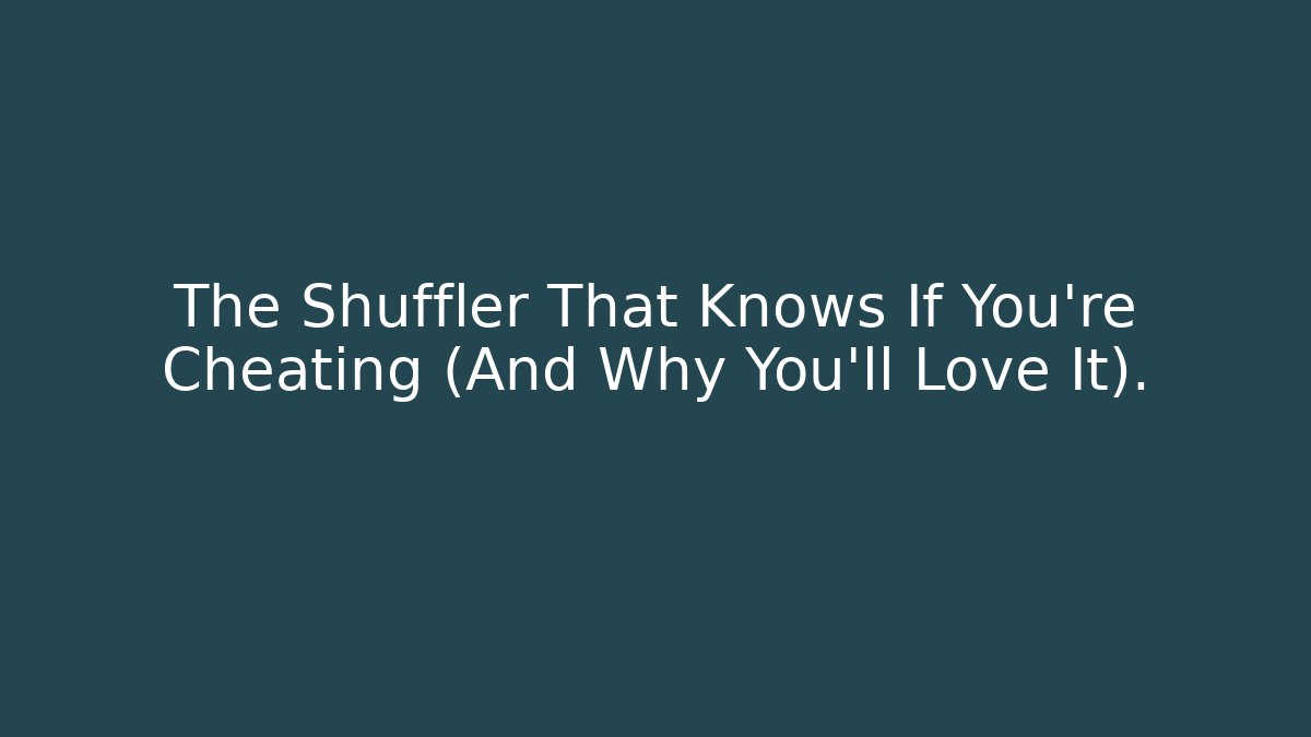 The Shuffler That Knows If You’re Cheating (And Why You’ll Love It).