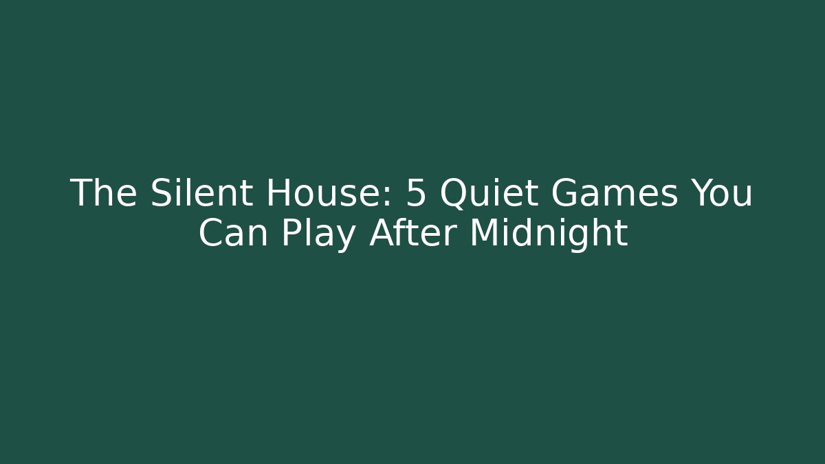The Silent House: 5 Quiet Games You Can Play After Midnight