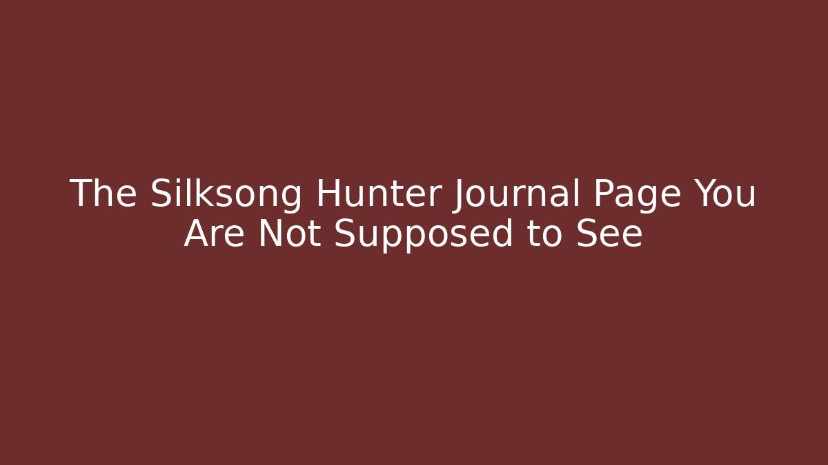 The Silksong Hunter Journal Page You Are Not Supposed to See