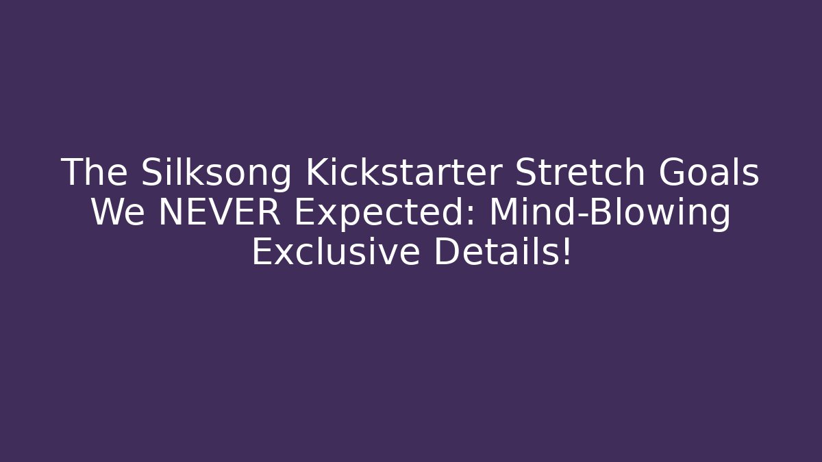 The Silksong Kickstarter Stretch Goals We NEVER Expected: Mind-Blowing Exclusive Details!