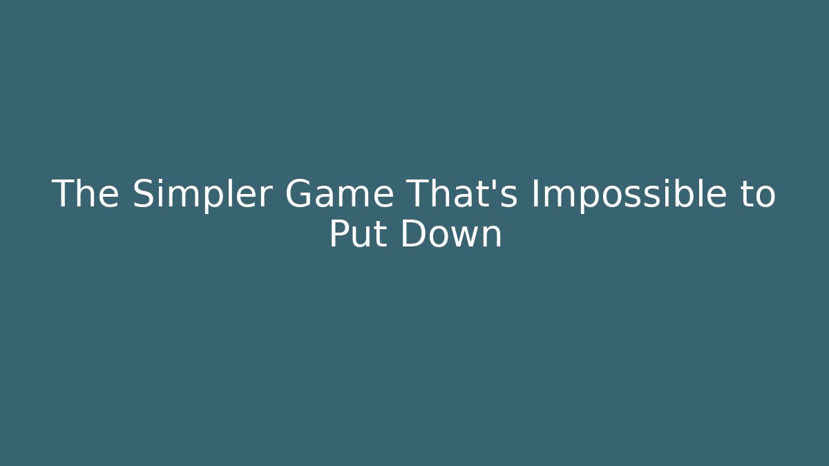 The Simpler Game That's Impossible to Put Down