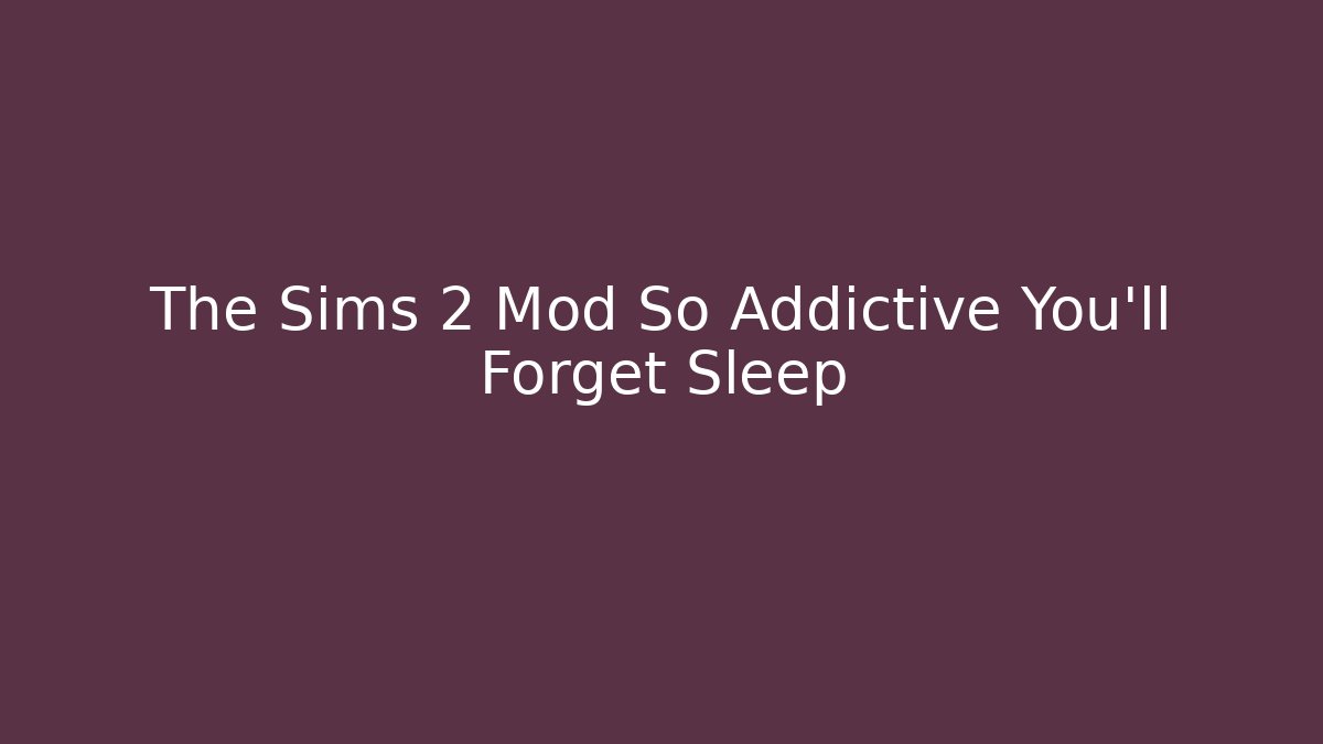 The Sims 2 Mod So Addictive You’ll Forget Sleep