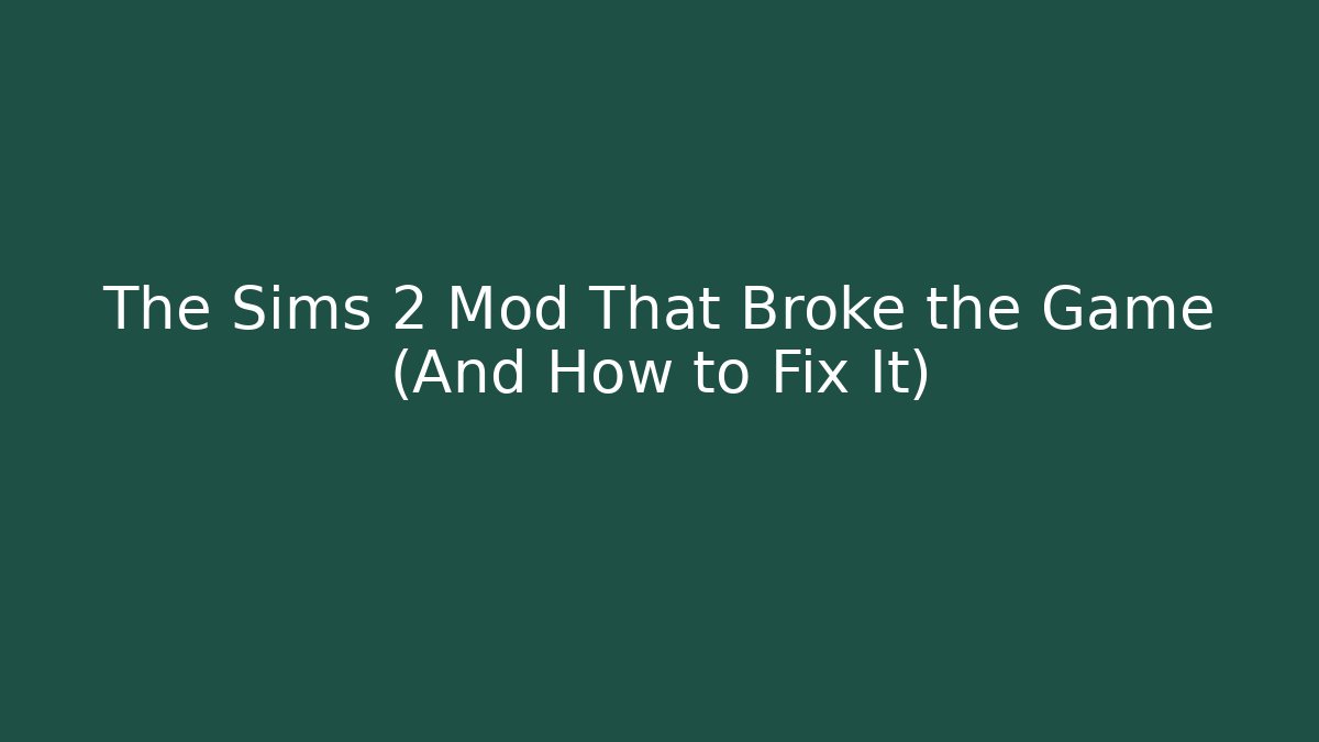The Sims 2 Mod That Broke the Game (And How to Fix It)