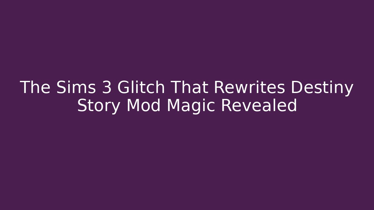 The Sims 3 Glitch That Rewrites Destiny Story Mod Magic Revealed