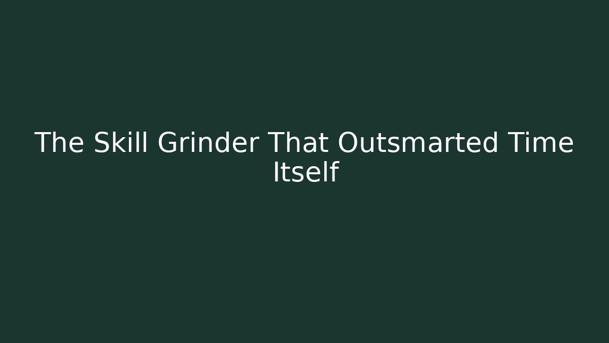 The Skill Grinder That Outsmarted Time Itself