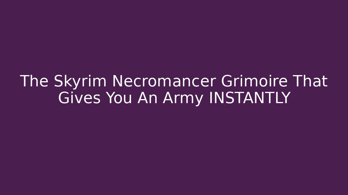 The Skyrim Necromancer Grimoire That Gives You An Army INSTANTLY