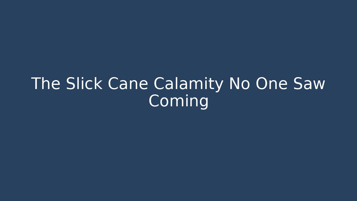 The Slick Cane Calamity No One Saw Coming