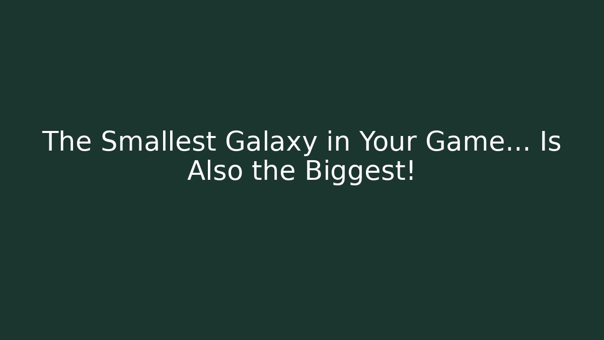 The Smallest Galaxy in Your Game... Is Also the Biggest!