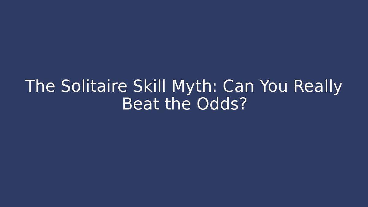 The Solitaire Skill Myth: Can You Really Beat the Odds?