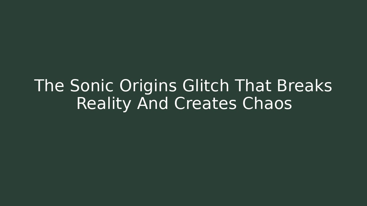 The Sonic Origins Glitch That Breaks Reality And Creates Chaos