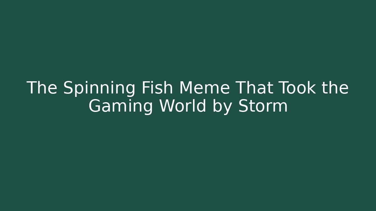The Spinning Fish Meme That Took the Gaming World by Storm