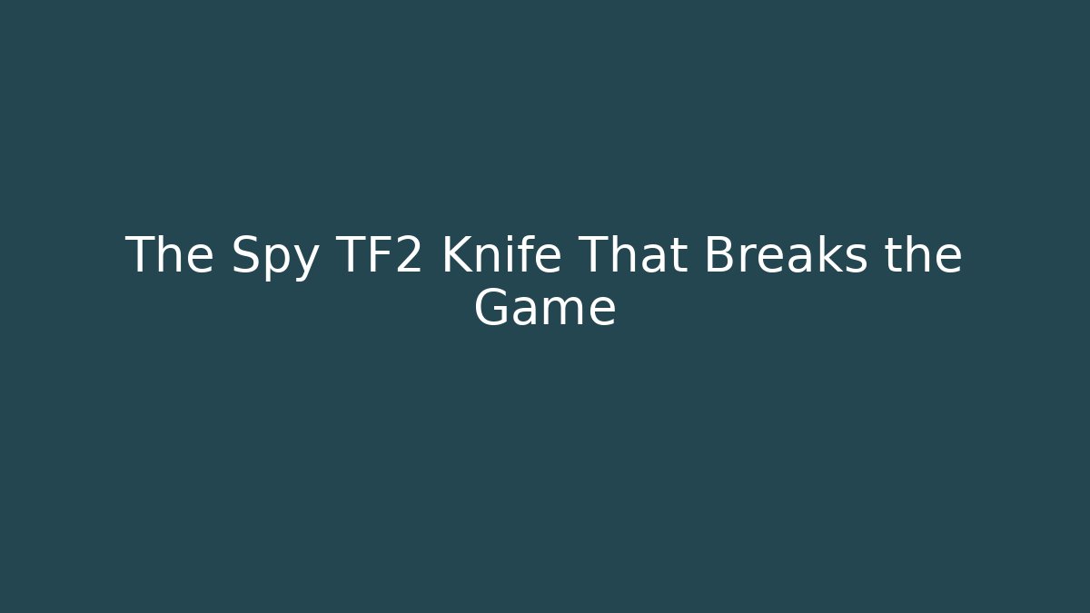 The Spy TF2 Knife That Breaks the Game